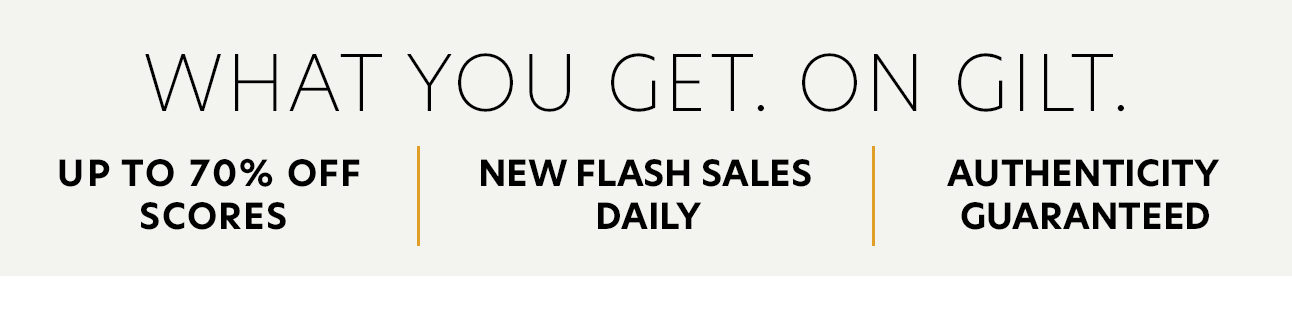 What You Get. On Gilt. Up to 70% Off Scores. New Flash Sales Daily. Authenticity Guaranteed